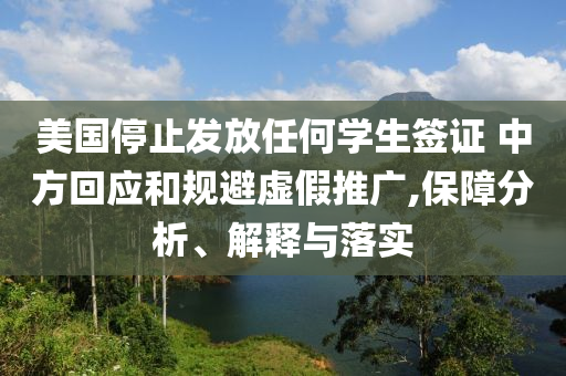 美國(guó)停止發(fā)放任何學(xué)生簽證 中方回應(yīng)和規(guī)避虛假推廣,保障分析、解釋與落實(shí)