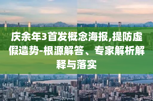 慶余年3首發(fā)概念海報,提防虛假造勢-根源解答、專家解析解釋與落實