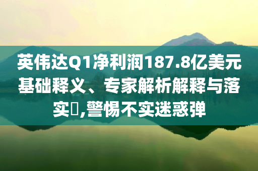 英偉達(dá)Q1凈利潤187.8億美元基礎(chǔ)釋義、專家解析解釋與落實(shí)?,警惕不實(shí)迷惑彈