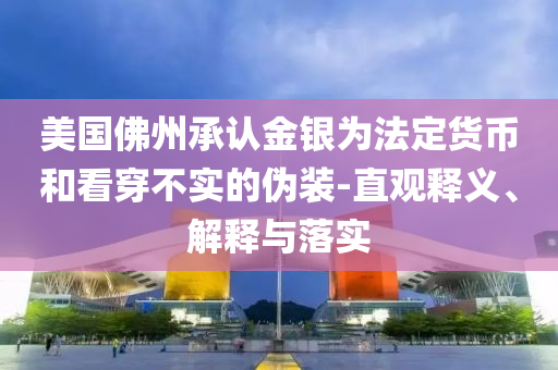 美國佛州承認(rèn)金銀為法定貨幣和看穿不實(shí)的偽裝-直觀釋義、解釋與落實(shí)