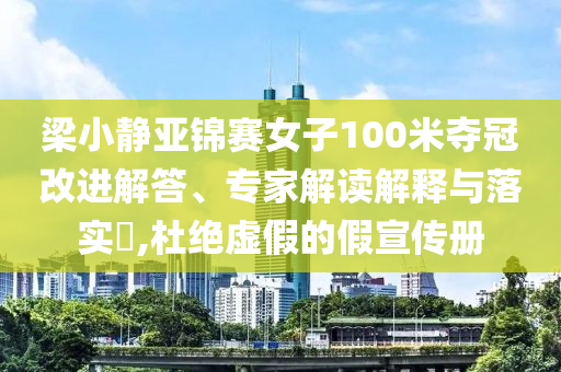 梁小靜亞錦賽女子100米奪冠改進解答、專家解讀解釋與落實?,杜絕虛假的假宣傳冊