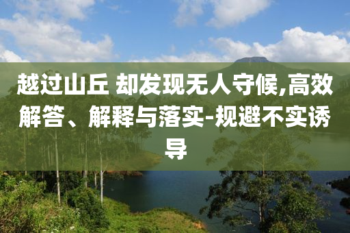 越過山丘 卻發(fā)現(xiàn)無人守候,高效解答、解釋與落實-規(guī)避不實誘導(dǎo)