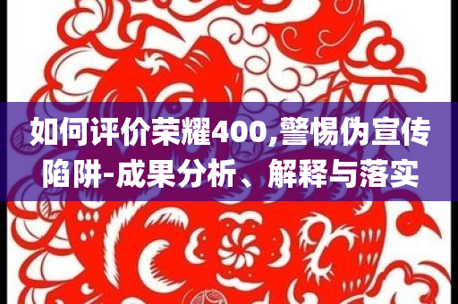 如何評(píng)價(jià)榮耀400,警惕偽宣傳陷阱-成果分析、解釋與落實(shí)
