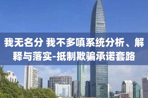 我無(wú)名分 我不多嗔系統(tǒng)分析、解釋與落實(shí)-抵制欺騙承諾套路