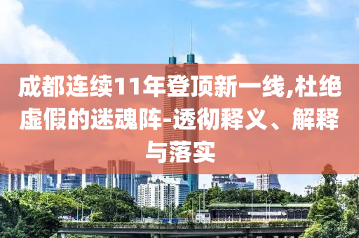成都連續(xù)11年登頂新一線,杜絕虛假的迷魂陣-透徹釋義、解釋與落實