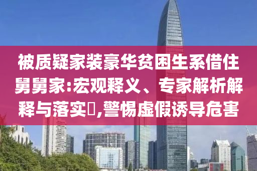 被質(zhì)疑家裝豪華貧困生系借住舅舅家:宏觀釋義、專家解析解釋與落實(shí)?,警惕虛假誘導(dǎo)危害