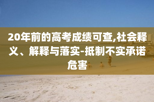 20年前的高考成績(jī)可查,社會(huì)釋義、解釋與落實(shí)-抵制不實(shí)承諾危害