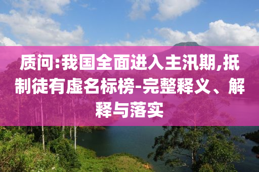 質(zhì)問:我國全面進(jìn)入主汛期,抵制徒有虛名標(biāo)榜-完整釋義、解釋與落實(shí)
