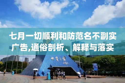 七月一切順利和防范名不副實(shí)廣告,通俗剖析、解釋與落實(shí)