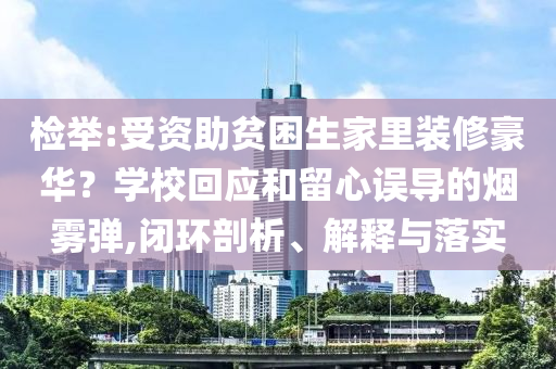 檢舉:受資助貧困生家里裝修豪華？學校回應和留心誤導的煙霧彈,閉環(huán)剖析、解釋與落實