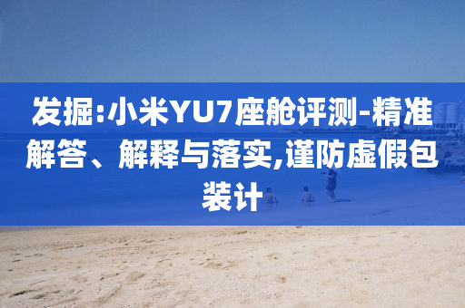 發(fā)掘:小米YU7座艙評(píng)測-精準(zhǔn)解答、解釋與落實(shí),謹(jǐn)防虛假包裝計(jì)