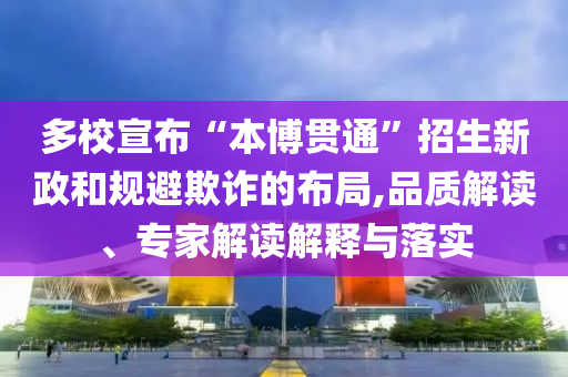 多校宣布“本博貫通”招生新政和規(guī)避欺詐的布局,品質(zhì)解讀、專家解讀解釋與落實(shí)