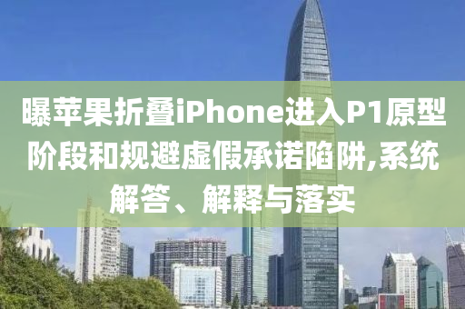 曝蘋果折疊iPhone進(jìn)入P1原型階段和規(guī)避虛假承諾陷阱,系統(tǒng)解答、解釋與落實(shí)