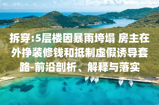 拆穿:5層樓因暴雨垮塌 房主在外掙裝修錢和抵制虛假誘導(dǎo)套路-前沿剖析、解釋與落實