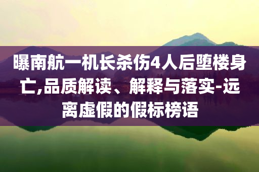 曝南航一機長殺傷4人后墮樓身亡,品質(zhì)解讀、解釋與落實-遠離虛假的假標榜語