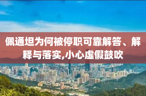 佩通坦為何被停職可靠解答、解釋與落實(shí),小心虛假鼓吹
