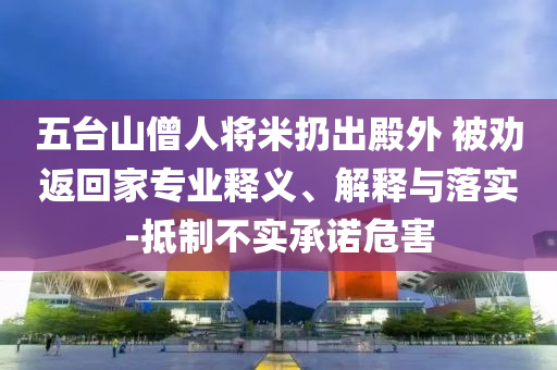 五臺山僧人將米扔出殿外 被勸返回家專業(yè)釋義、解釋與落實-抵制不實承諾危害