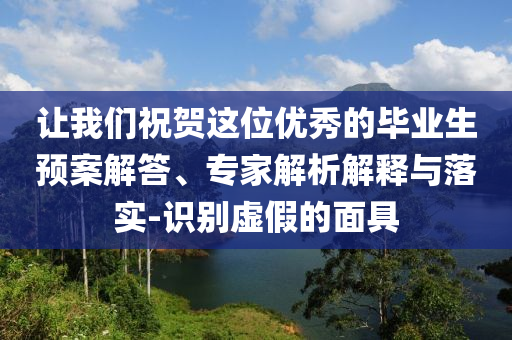 讓我們祝賀這位優(yōu)秀的畢業(yè)生預(yù)案解答、專家解析解釋與落實(shí)-識(shí)別虛假的面具