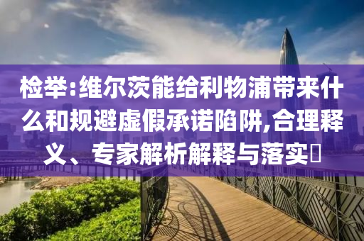 檢舉:維爾茨能給利物浦帶來什么和規(guī)避虛假承諾陷阱,合理釋義、專家解析解釋與落實?