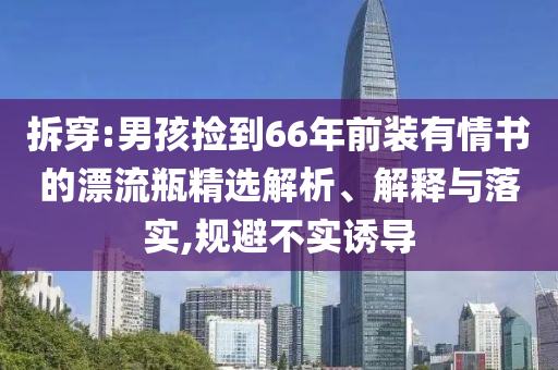 拆穿:男孩撿到66年前裝有情書的漂流瓶精選解析、解釋與落實,規(guī)避不實誘導(dǎo)