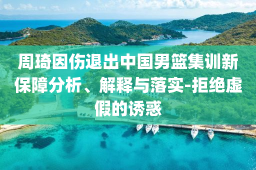 周琦因傷退出中國男籃集訓(xùn)新保障分析、解釋與落實(shí)-拒絕虛假的誘惑
