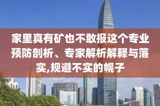 家里真有礦也不敢報這個專業(yè)預(yù)防剖析、專家解析解釋與落實,規(guī)避不實的幌子