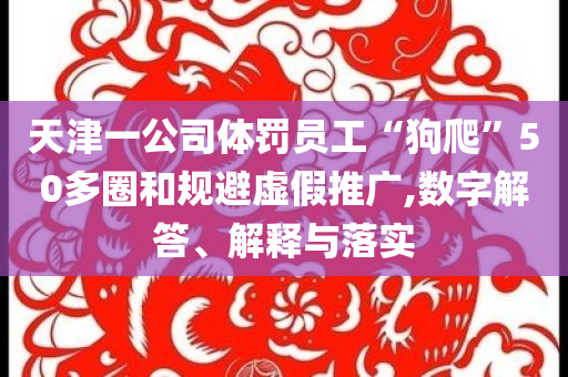 天津一公司體罰員工“狗爬”50多圈和規(guī)避虛假推廣,數(shù)字解答、解釋與落實(shí)
