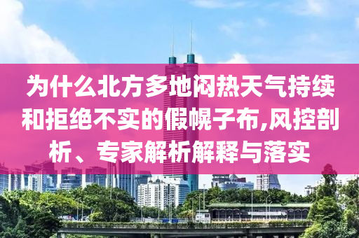為什么北方多地悶熱天氣持續(xù)和拒絕不實(shí)的假幌子布,風(fēng)控剖析、專家解析解釋與落實(shí)