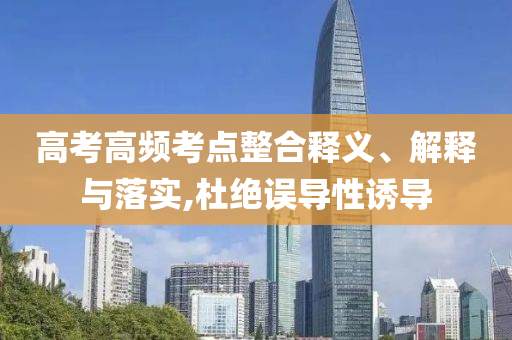 高考高頻考點(diǎn)整合釋義、解釋與落實(shí),杜絕誤導(dǎo)性誘導(dǎo)