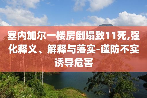 塞內(nèi)加爾一樓房倒塌致11死,強化釋義、解釋與落實-謹防不實誘導危害