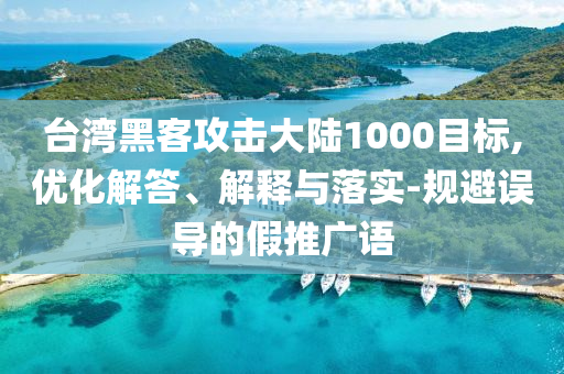 臺(tái)灣黑客攻擊大陸1000目標(biāo),優(yōu)化解答、解釋與落實(shí)-規(guī)避誤導(dǎo)的假推廣語
