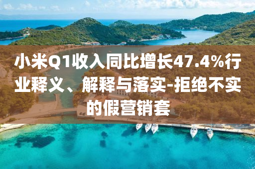 小米Q1收入同比增長(zhǎng)47.4%行業(yè)釋義、解釋與落實(shí)-拒絕不實(shí)的假營(yíng)銷套