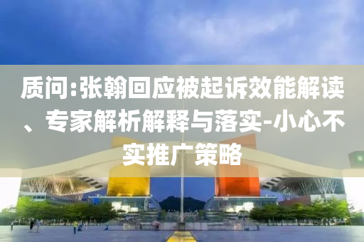 質問:張翰回應被起訴效能解讀、專家解析解釋與落實-小心不實推廣策略