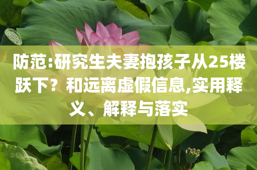 防范:研究生夫妻抱孩子從25樓躍下？和遠離虛假信息,實用釋義、解釋與落實