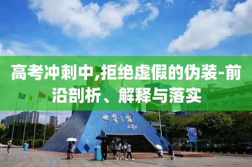 高考沖刺中,拒絕虛假的偽裝-前沿剖析、解釋與落實
