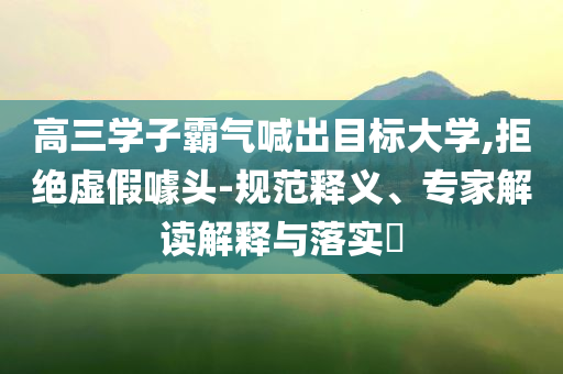 高三學(xué)子霸氣喊出目標(biāo)大學(xué),拒絕虛假噱頭-規(guī)范釋義、專家解讀解釋與落實(shí)?