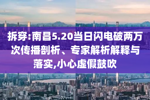 拆穿:南昌5.20當(dāng)日閃電破兩萬(wàn)次傳播剖析、專家解析解釋與落實(shí),小心虛假鼓吹