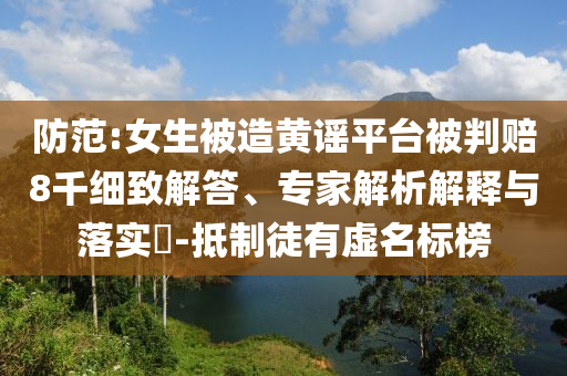 防范:女生被造黃謠平臺(tái)被判賠8千細(xì)致解答、專家解析解釋與落實(shí)?-抵制徒有虛名標(biāo)榜