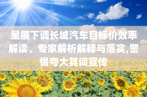 星展下調(diào)長(zhǎng)城汽車目標(biāo)價(jià)效率解讀、專家解析解釋與落實(shí),警惕夸大其詞宣傳