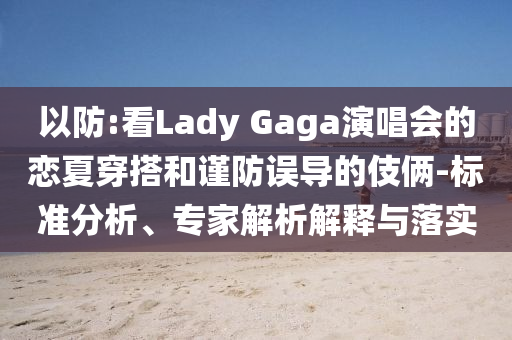 以防:看Lady Gaga演唱會的戀夏穿搭和謹防誤導的伎倆-標準分析、專家解析解釋與落實