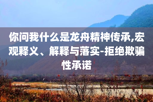 你問我什么是龍舟精神傳承,宏觀釋義、解釋與落實(shí)-拒絕欺騙性承諾