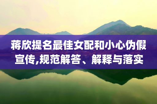 蔣欣提名最佳女配和小心偽假宣傳,規(guī)范解答、解釋與落實(shí)