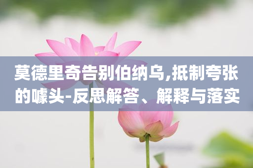 莫德里奇告別伯納烏,抵制夸張的噱頭-反思解答、解釋與落實