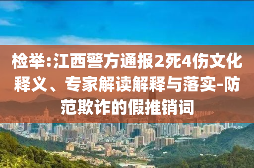 檢舉:江西警方通報2死4傷文化釋義、專家解讀解釋與落實-防范欺詐的假推銷詞