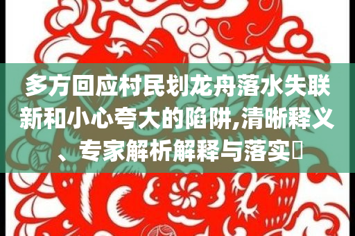 多方回應(yīng)村民劃龍舟落水失聯(lián)新和小心夸大的陷阱,清晰釋義、專家解析解釋與落實?