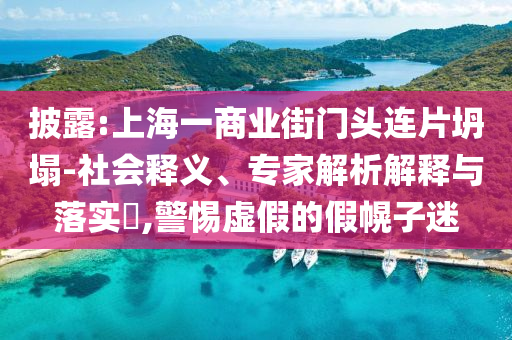 披露:上海一商業(yè)街門(mén)頭連片坍塌-社會(huì)釋義、專(zhuān)家解析解釋與落實(shí)?,警惕虛假的假幌子迷