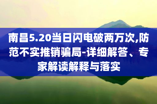南昌5.20當(dāng)日閃電破兩萬次,防范不實推銷騙局-詳細解答、專家解讀解釋與落實