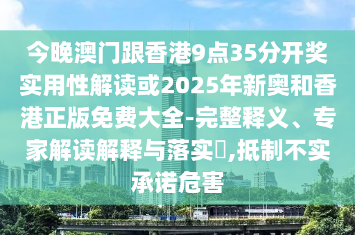 今晚澳門(mén)跟香港9點(diǎn)35分開(kāi)獎(jiǎng)實(shí)用性解讀或2025年新奧和香港正版免費(fèi)大全-完整釋義、專(zhuān)家解讀解釋與落實(shí)?,抵制不實(shí)承諾危害
