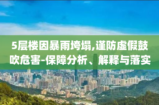 5層樓因暴雨垮塌,謹(jǐn)防虛假鼓吹危害-保障分析、解釋與落實(shí)
