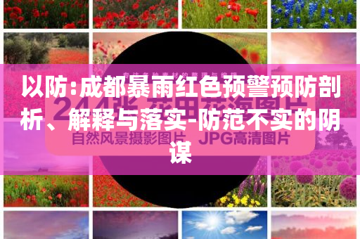 以防:成都暴雨紅色預(yù)警預(yù)防剖析、解釋與落實-防范不實的陰謀